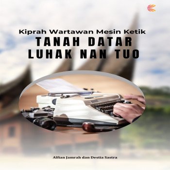 Kiprah Wartawan Mesin Ketik Tanah Datar Luhak Nan Tuo